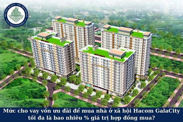 Mức cho vay vốn ưu đãi để mua nhà ở xã hội Hacom GalaCity tối đa là bao nhiêu % giá trị hợp đồng mua?