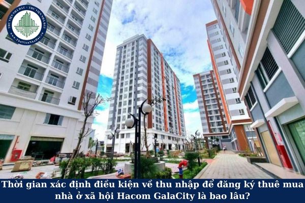 Thời gian xác định điều kiện về thu nhập để đăng ký thuê mua nhà ở xã hội Hacom GalaCity là bao lâu?