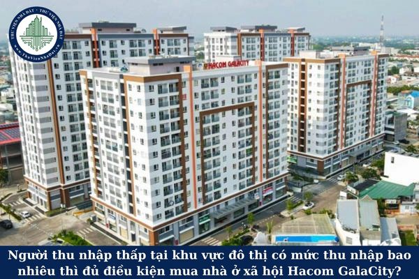 Người thu nhập thấp tại khu vực đô thị có mức thu nhập bao nhiêu thì đủ điều kiện mua nhà ở xã hội Hacom GalaCity?