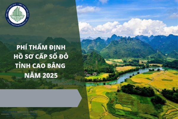 Mức phí thẩm định hồ sơ cấp Sổ đỏ tỉnh Cao Bằng năm 2025