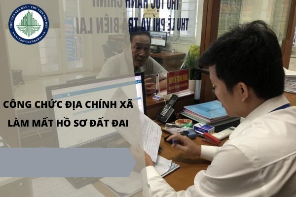 Công chức địa chính xã làm mất hồ sơ đất đai thì bị xử lý như thế nào?