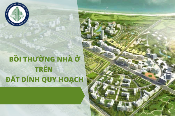 Nhà ở xây mới trên đất dính quy hoạch có được bồi thường khi Nhà nước thu hồi đất?