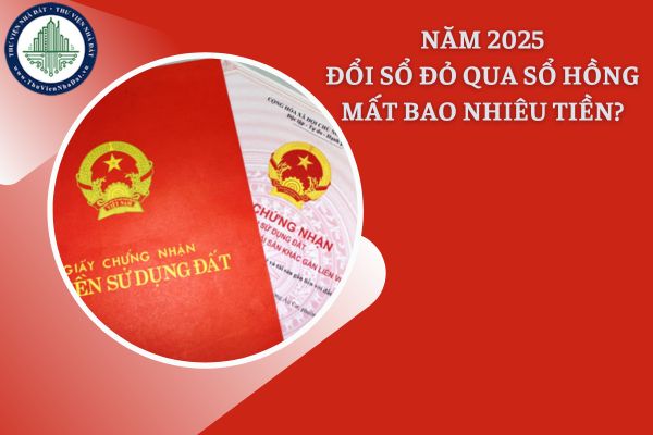 Năm 2025, đổi Sổ đỏ qua Sổ hồng mẫu mới mất bao nhiêu tiền?