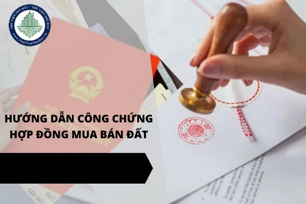 Hướng dẫn thực hiện công chứng hợp đồng mua bán đất từ ngày 1/7/2025