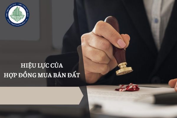 Hợp đồng mua bán đất có hiệu lực kể từ thời điểm nào?