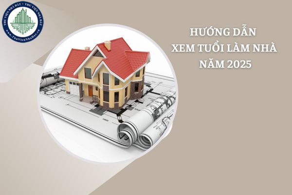 Hướng dẫn xem tuổi xây nhà năm 2025