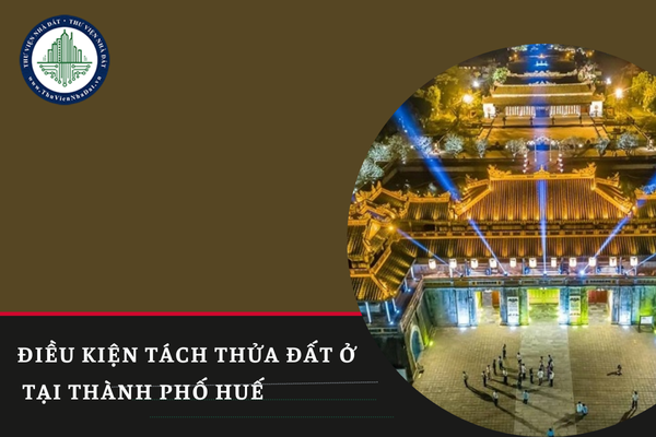 Điều kiện tách thửa đất ở trên địa bàn thành phố Huế năm 2025