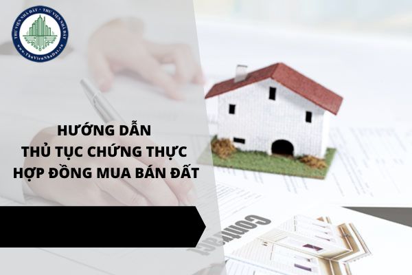 Hướng dẫn thực hiện chứng thực hợp đồng mua bán đất năm 2025