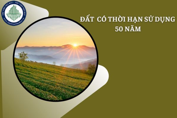 Đất nào có thời hạn sử dụng 50 năm? Hết thời hạn sử dụng 50 năm sẽ bị Nhà nước thu hồi?