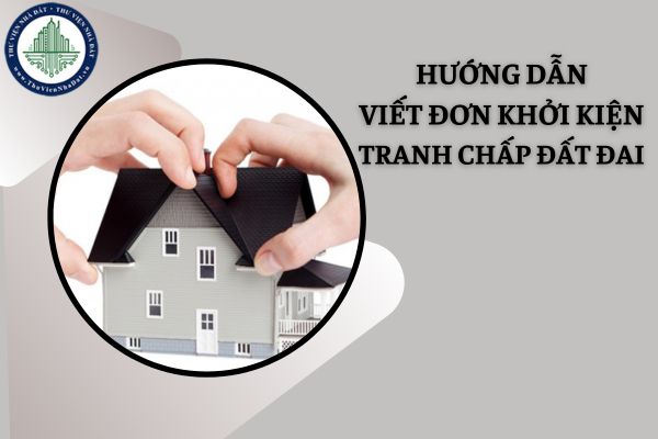 Hướng dẫn viết đơn khởi kiện tranh chấp đất đai mới nhất năm 2025