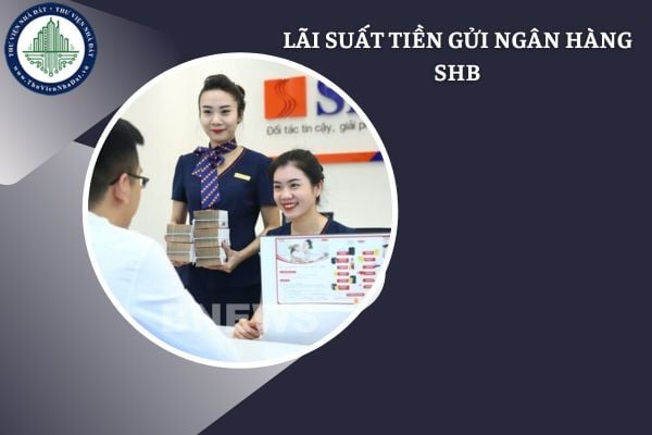 Cập nhật lãi suất tiền gửi ngân hàng SHB tháng 2/2025 mới nhất