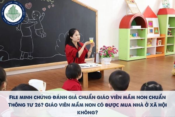 File minh chứng đánh giá chuẩn giáo viên mầm non chuẩn Thông tư 26? Giáo viên mầm non có được mua nhà ở xã hội không?