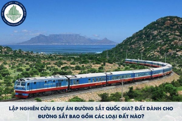Lập nghiên cứu 6 dự án đường sắt quốc gia? Đất dành cho đường sắt bao gồm các loại đất nào?