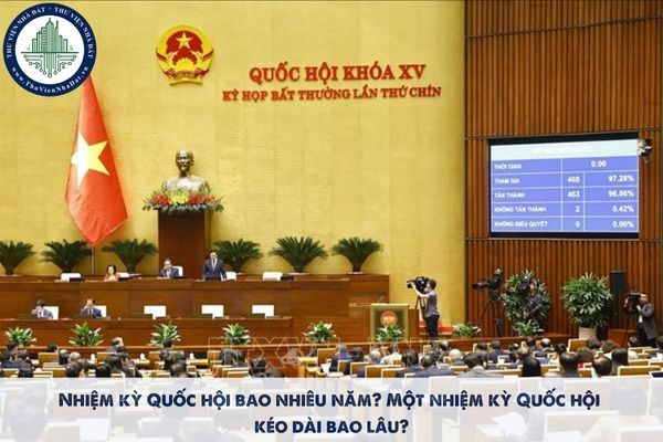 Nhiệm kỳ Quốc hội bao nhiêu năm? Một nhiệm kỳ Quốc hội kéo dài bao lâu?