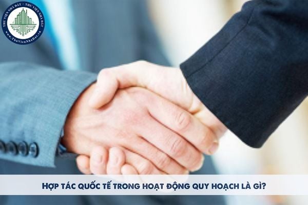 Hợp tác quốc tế trong hoạt động quy hoạch là gì?