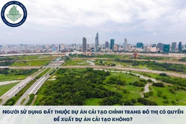 Người sử dụng đất thuộc dự án cải tạo chỉnh trang đô thị có quyền đề xuất dự án cải tạo không?