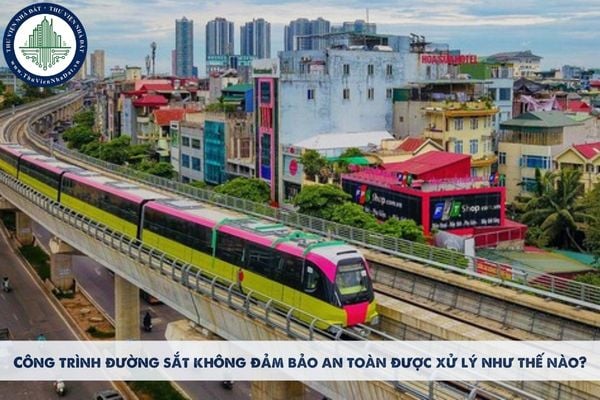 Công trình đường sắt không đảm bảo an toàn được xử lý như thế nào?