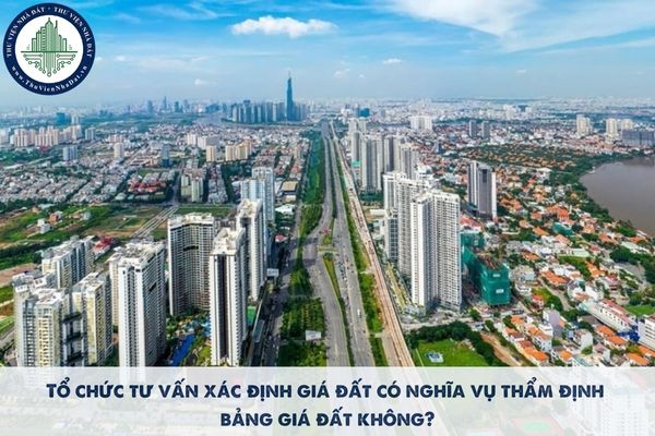 Tổ chức tư vấn xác định giá đất có nghĩa vụ thẩm định bảng giá đất không?
