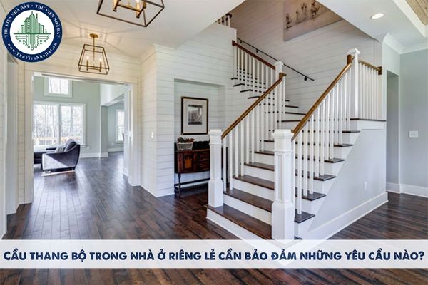 Cầu thang bộ trong nhà ở riêng lẻ cần bảo đảm những yêu cầu nào?
