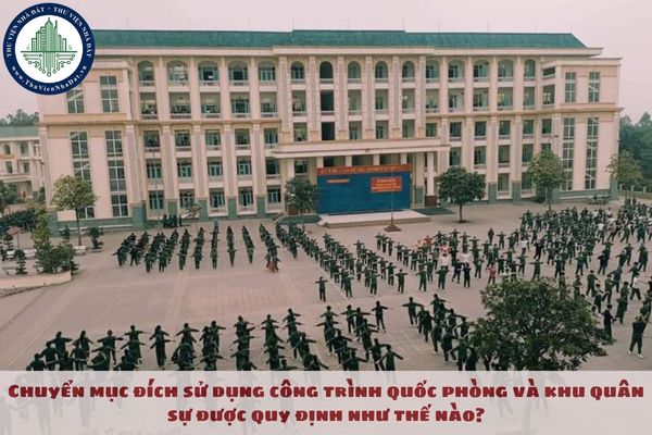 Chuyển mục đích sử dụng công trình quốc phòng và khu quân sự được quy định như thế nào?