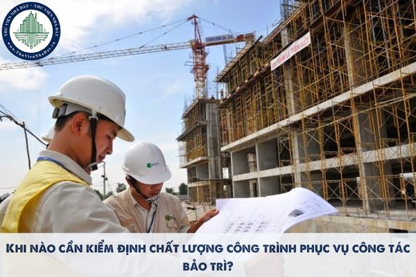Khi nào cần kiểm định chất lượng công trình phục vụ công tác bảo trì?