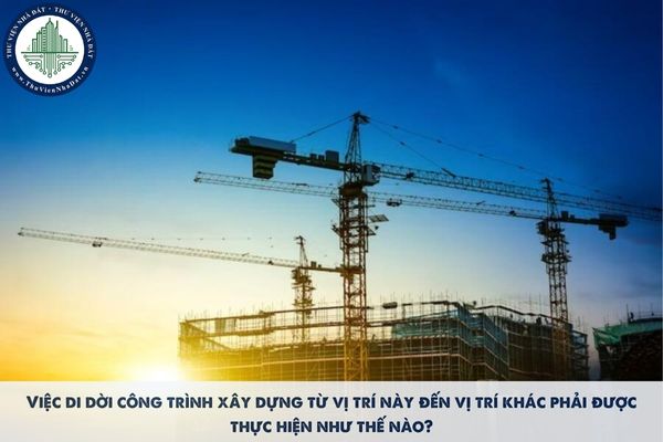 Việc di dời công trình xây dựng từ vị trí này đến vị trí khác phải được thực hiện như thế nào?