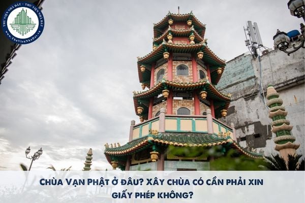 Chùa Vạn Phật ở đâu? Xây chùa có cần phải xin giấy phép không?