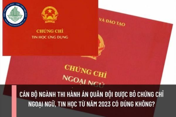 Cán bộ ngành thi hành án Quân đội được bỏ chứng chỉ ngoại ngữ, tin học từ năm 2023 có đúng không?