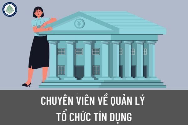 Để trở thành chuyên viên về quản lý tổ chức tín dụng cần phải có yêu cầu về trình độ như thế nào?