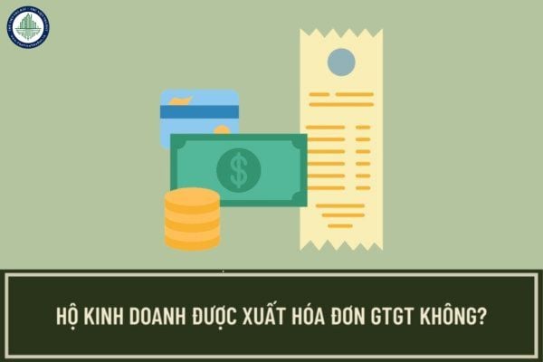Hộ kinh doanh không được xuất hóa đơn GTGT phải không? Nếu không được thì giải quyết thế nào?