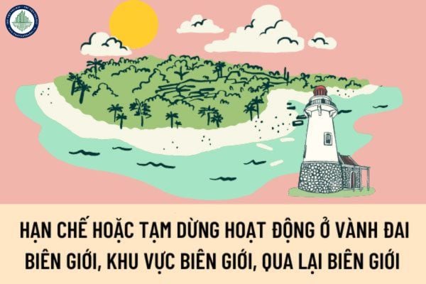 Khi nào hạn chế hoặc tạm dừng hoạt động ở vành đai biên giới, khu vực biên giới, qua lại biên giới tại cửa khẩu, lối mở biên giới đất liền?