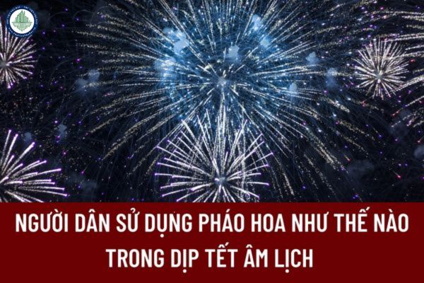 Người dân sử dụng pháo hoa như thế nào trong dịp Tết Âm lịch để được xem là sử dụng hợp pháp? 
