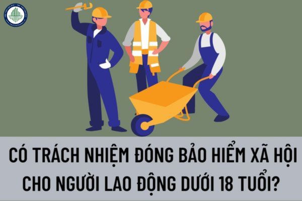 Người sử dụng lao động có trách nhiệm đóng bảo hiểm xã hội cho người lao động dưới 18 tuổi không?