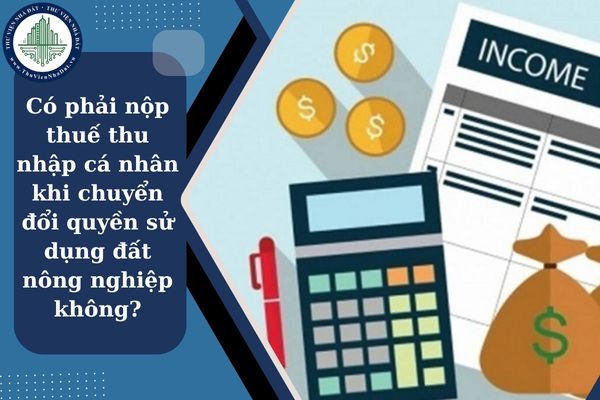 Có phải nộp thuế thu nhập cá nhân khi chuyển đổi quyền sử dụng đất nông nghiệp không?