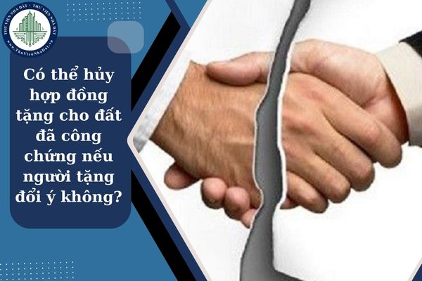 Có thể hủy hợp đồng tặng cho đất đã công chứng nếu người tặng đổi ý không?