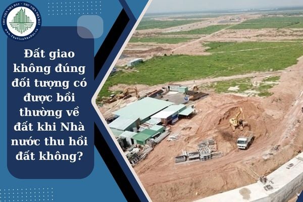 Đất giao không đúng đối tượng có được bồi thường về đất khi Nhà nước thu hồi đất không?