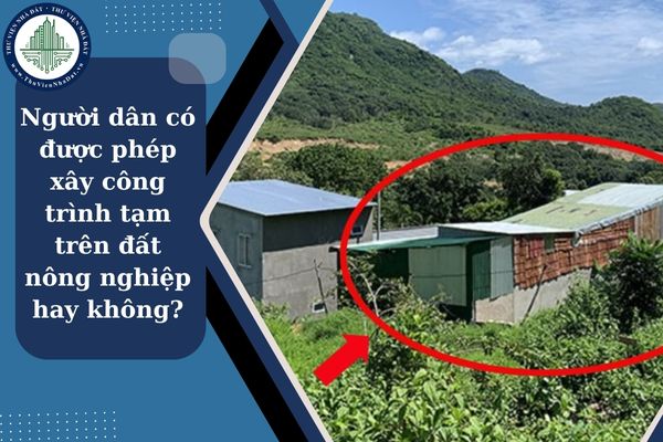 Người dân có được phép xây công trình tạm trên đất nông nghiệp hay không?