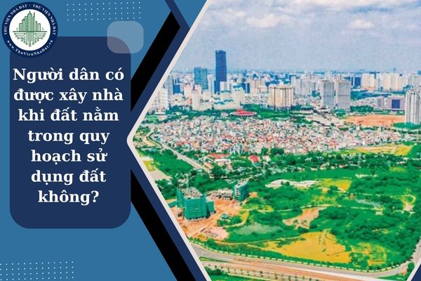 Người dân có được xây nhà khi đất nằm trong quy hoạch sử dụng đất không?