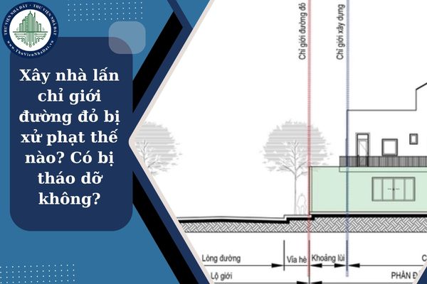Xây nhà lấn chỉ giới đường đỏ bị xử phạt vi phạm thế nào? Có bị bắt buộc phá dỡ không?