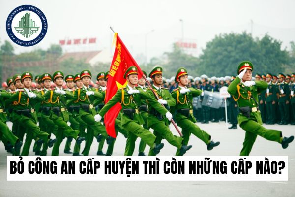 Bỏ công an cấp huyện thì còn những cấp nào? Mô hình công an 3 cấp không còn cấp huyện ra sao?