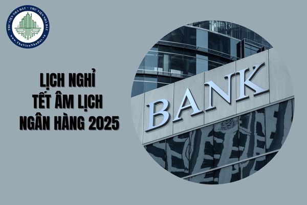 Tổng hợp lịch nghỉ Tết Âm Lịch Ngân hàng 2025? Ngân hàng thương mại có quyền và trách nhiệm gì?