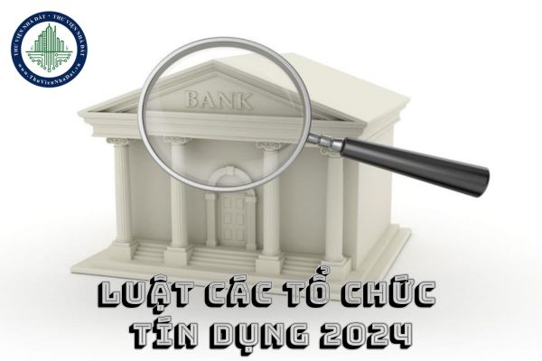 Luật các tổ chức tín dụng 2024 pdf? Luật Các tổ chức tín dụng mới nhất là Luật nào?