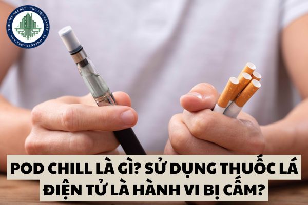 Pod chill là gì? Sử dụng thuốc lá điện tử là hành vi bị cấm năm 2025?