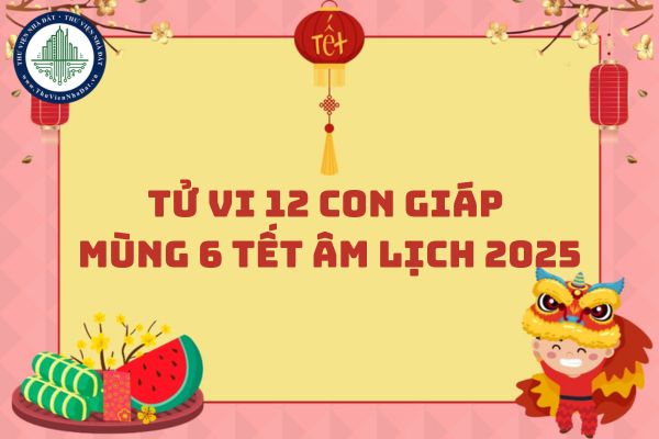 Tử vi 12 con giáp Mùng 6 Tết Âm lịch 2025 ngày 3 tháng 2 năm 2025?