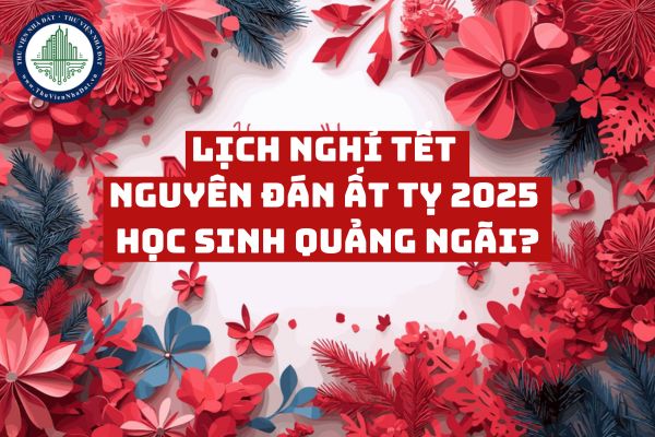 Lịch nghỉ Tết Nguyên đán Ất Tỵ 2025 học sinh Quảng Ngãi?