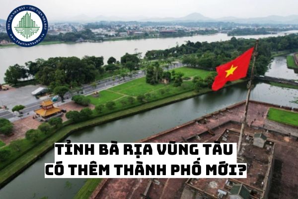 Tỉnh Bà Rịa Vũng Tàu có thêm thành phố mới từ tháng 3 năm 2025?