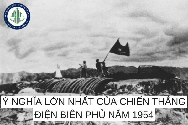 Ý nghĩa lớn nhất của chiến thắng Điện Biên Phủ năm 1954 của quân dân Việt Nam?