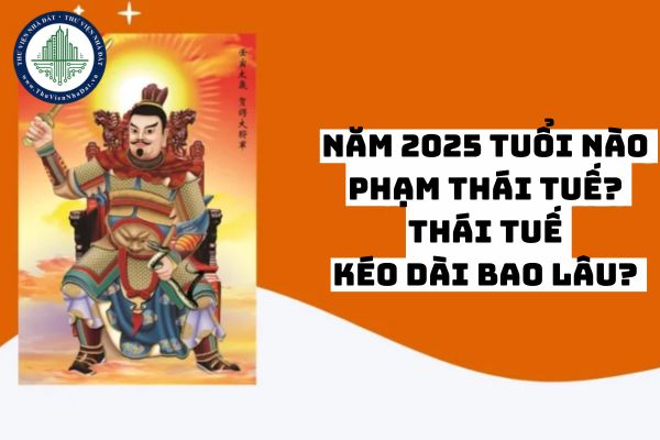 Năm 2025 tuổi nào phạm thái tuế? Thái Tuế kéo dài bao lâu? 