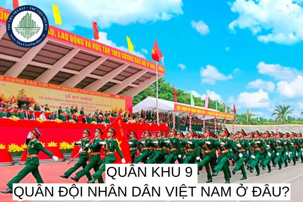 Quân khu 9 Quân đội nhân dân Việt Nam ở đâu? Bộ tư lệnh Quân khu 9 nằm ở đâu?