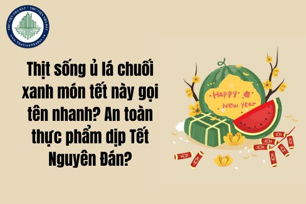 Thịt sống ủ lá chuối xanh món tết này gọi tên nhanh? An toàn thực phẩm dịp Tết Nguyên Đán?